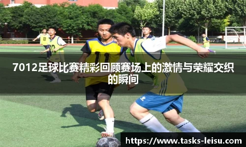 7012足球比赛精彩回顾赛场上的激情与荣耀交织的瞬间