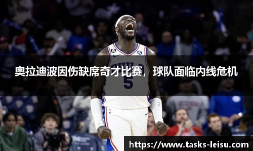 奥拉迪波因伤缺席奇才比赛，球队面临内线危机