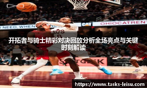 开拓者与骑士精彩对决回放分析全场亮点与关键时刻解读
