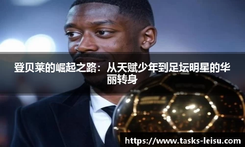 登贝莱的崛起之路：从天赋少年到足坛明星的华丽转身