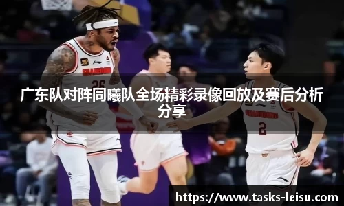 广东队对阵同曦队全场精彩录像回放及赛后分析分享