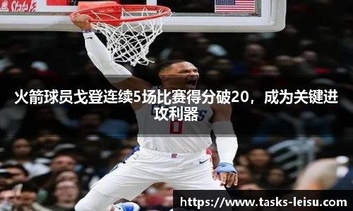 火箭球员戈登连续5场比赛得分破20，成为关键进攻利器