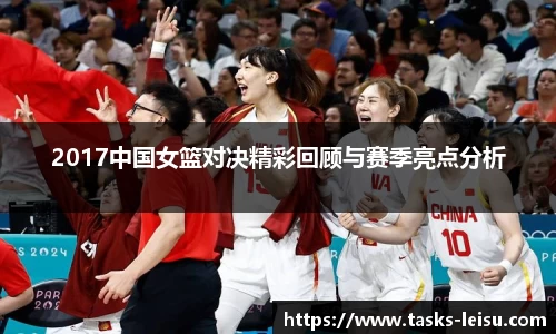 2017中国女篮对决精彩回顾与赛季亮点分析