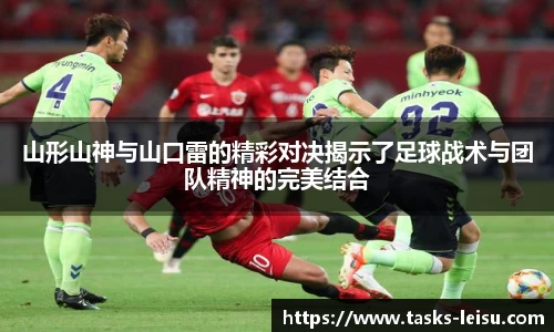 山形山神与山口雷的精彩对决揭示了足球战术与团队精神的完美结合