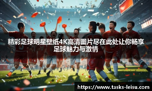精彩足球明星壁纸4K高清图片尽在此处让你畅享足球魅力与激情